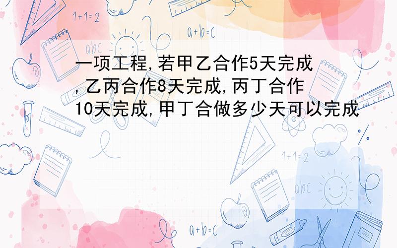 一项工程,若甲乙合作5天完成,乙丙合作8天完成,丙丁合作10天完成,甲丁合做多少天可以完成