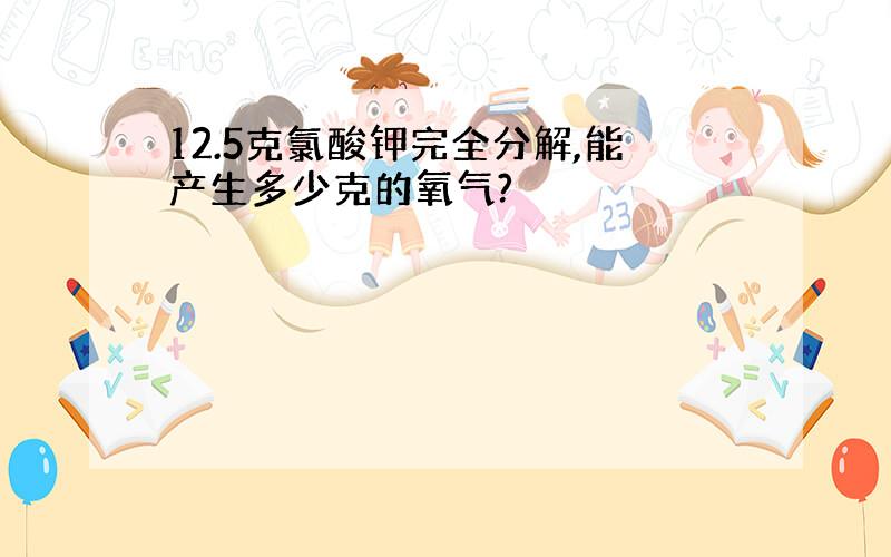 12.5克氯酸钾完全分解,能产生多少克的氧气?