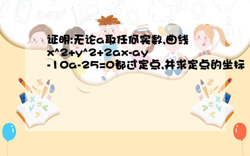 证明:无论a取任何实数,曲线x^2+y^2+2ax-ay-10a-25=0都过定点,并求定点的坐标