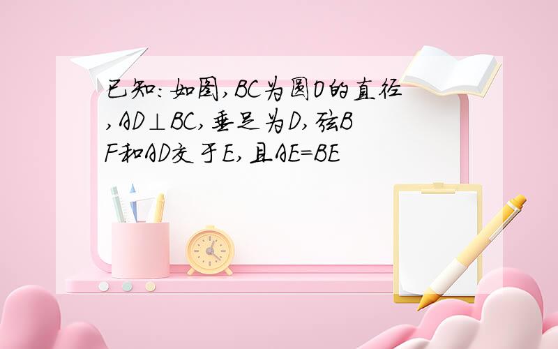 已知：如图,BC为圆O的直径,AD⊥BC,垂足为D,弦BF和AD交于E,且AE=BE