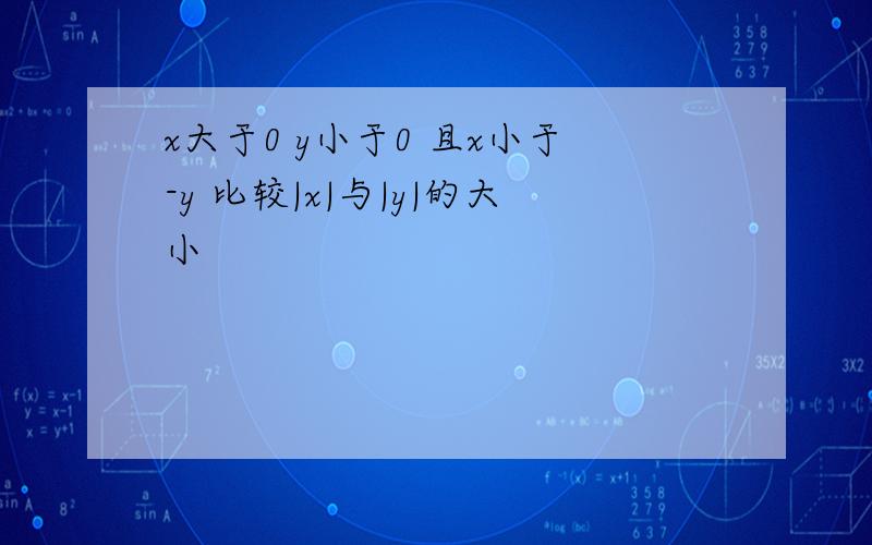 x大于0 y小于0 且x小于-y 比较|x|与|y|的大小