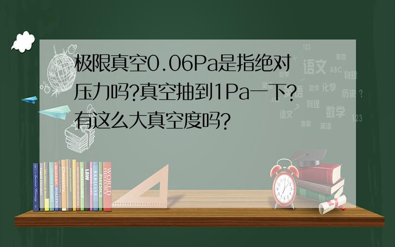 极限真空0.06Pa是指绝对压力吗?真空抽到1Pa一下?有这么大真空度吗?