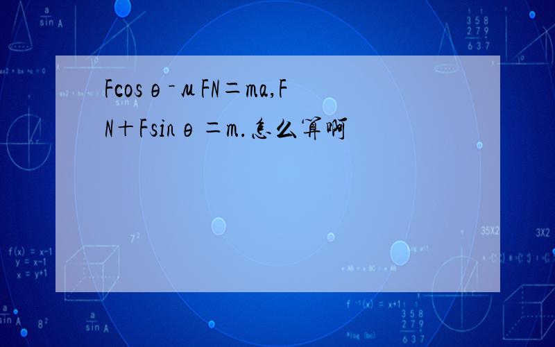 Fcosθ－μFN＝ma,FN＋Fsinθ＝m.怎么算啊