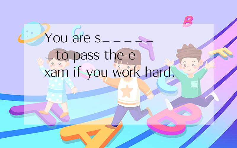 You are s______to pass the exam if you work hard.