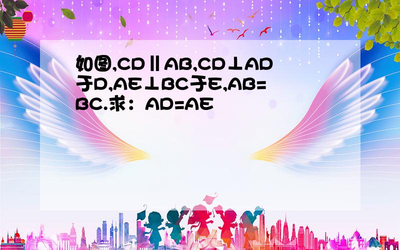 如图,CD‖AB,CD⊥AD于D,AE⊥BC于E,AB=BC.求：AD=AE