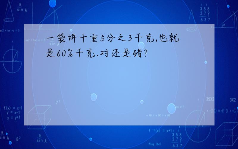 一袋饼干重5分之3千克,也就是60%千克.对还是错?