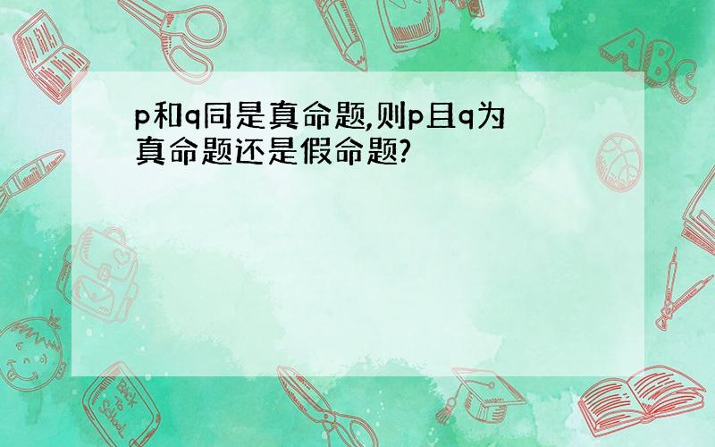 p和q同是真命题,则p且q为真命题还是假命题?