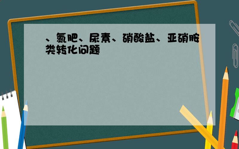 、氮肥、尿素、硝酸盐、亚硝胺类转化问题