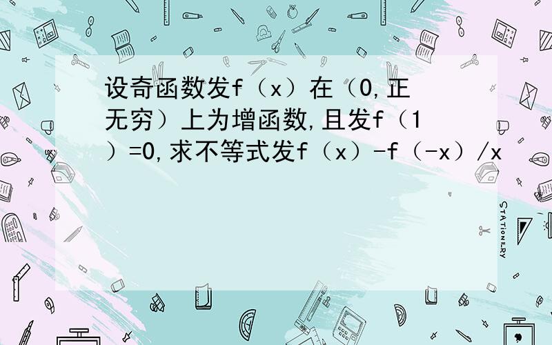 设奇函数发f（x）在（0,正无穷）上为增函数,且发f（1）=0,求不等式发f（x）-f（-x）/x