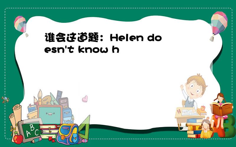 谁会这道题：Helen doesn't know h