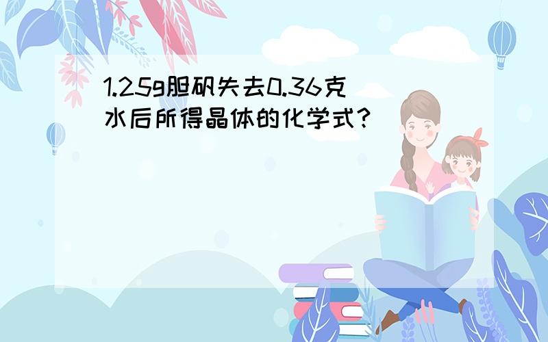 1.25g胆矾失去0.36克水后所得晶体的化学式?