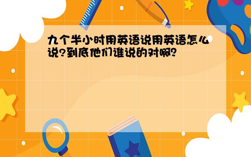 九个半小时用英语说用英语怎么说?到底他们谁说的对啊？