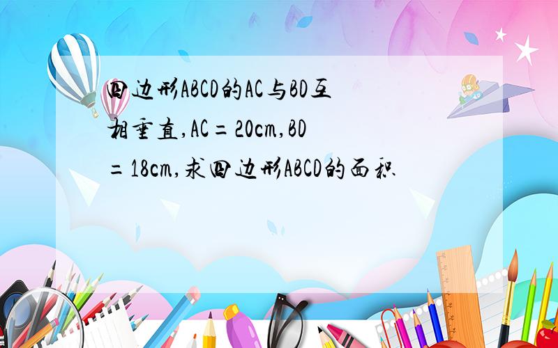 四边形ABCD的AC与BD互相垂直,AC=20cm,BD=18cm,求四边形ABCD的面积