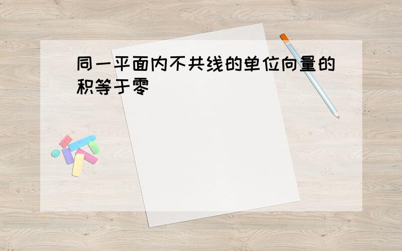 同一平面内不共线的单位向量的积等于零