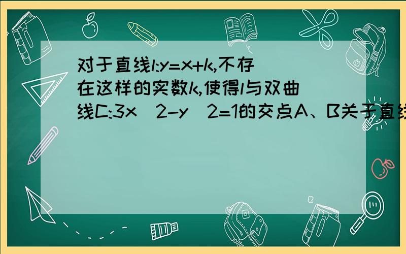 对于直线l:y=x+k,不存在这样的实数k,使得l与双曲线C:3x^2-y^2=1的交点A、B关于直线y=-x对称