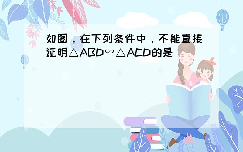 如图，在下列条件中，不能直接证明△ABD≌△ACD的是（　　）