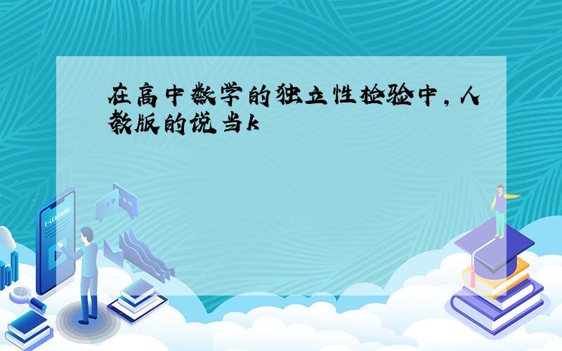 在高中数学的独立性检验中,人教版的说当k