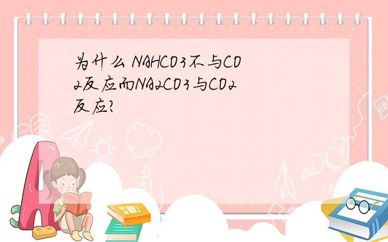 为什么 NAHCO3不与CO2反应而NA2CO3与CO2反应?