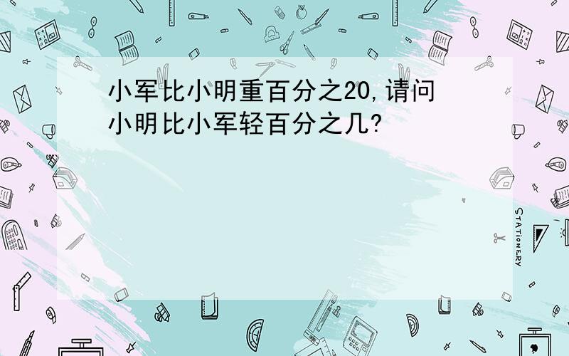 小军比小明重百分之20,请问小明比小军轻百分之几?