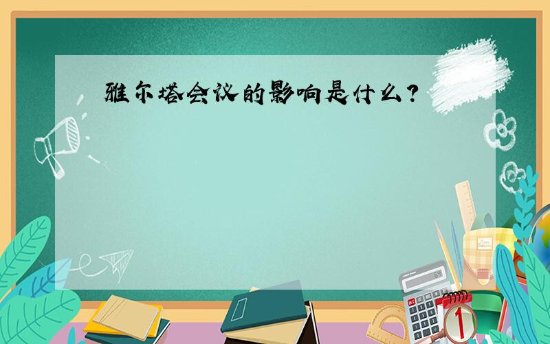 雅尔塔会议的影响是什么?