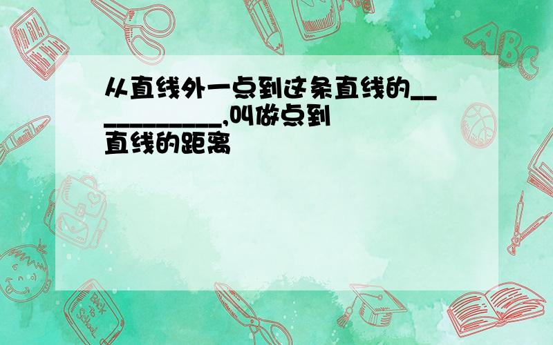 从直线外一点到这条直线的___________,叫做点到直线的距离