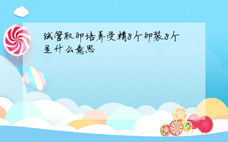 试管取卵培养受精8个卵裂8个是什么意思