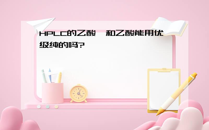 HPLC的乙酸铵和乙酸能用优级纯的吗?