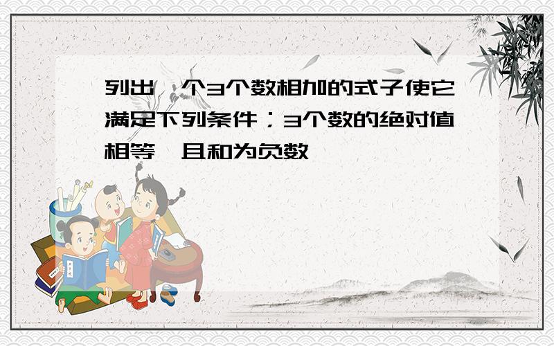 列出一个3个数相加的式子使它满足下列条件；3个数的绝对值相等,且和为负数