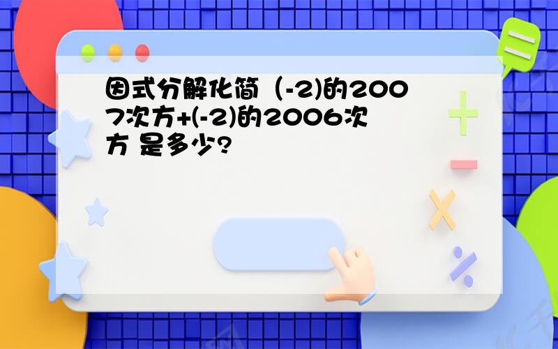 因式分解化简（-2)的2007次方+(-2)的2006次方 是多少?