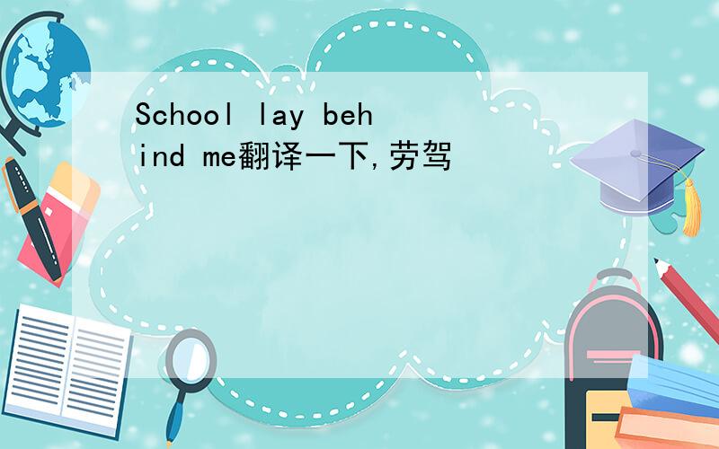 School lay behind me翻译一下,劳驾