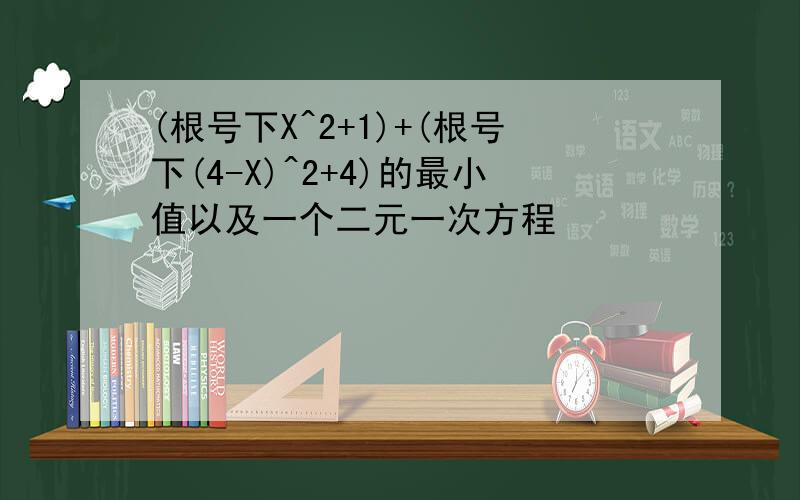 (根号下X^2+1)+(根号下(4-X)^2+4)的最小值以及一个二元一次方程