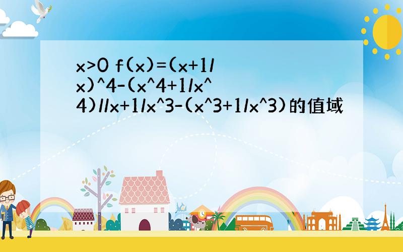 x>0 f(x)=(x+1/x)^4-(x^4+1/x^4)//x+1/x^3-(x^3+1/x^3)的值域