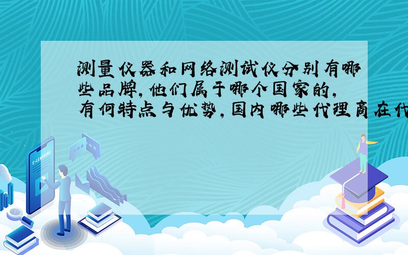 测量仪器和网络测试仪分别有哪些品牌,他们属于哪个国家的,有何特点与优势,国内哪些代理商在代理?帮帮