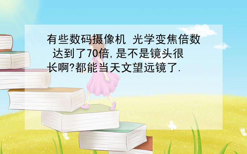 有些数码摄像机 光学变焦倍数 达到了70倍,是不是镜头很长啊?都能当天文望远镜了.