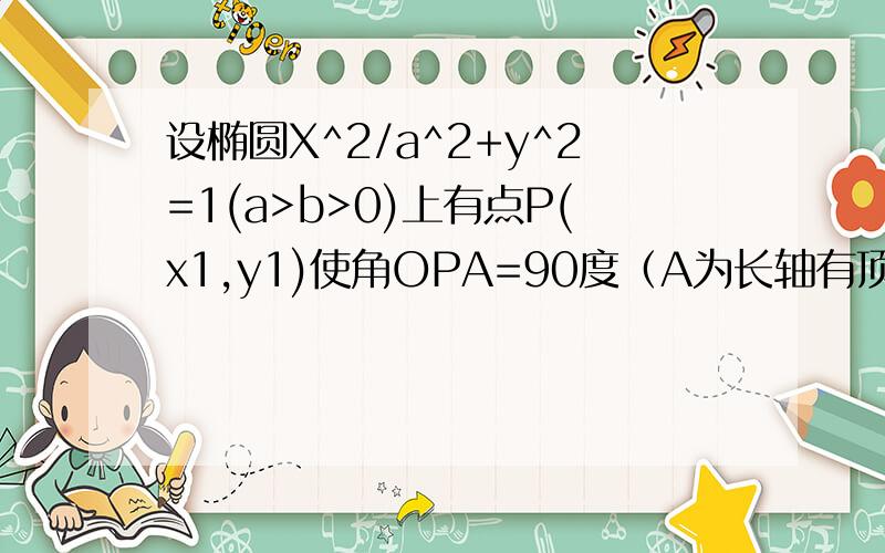 设椭圆X^2/a^2+y^2=1(a>b>0)上有点P(x1,y1)使角OPA=90度（A为长轴有顶点）,求椭圆离心率范