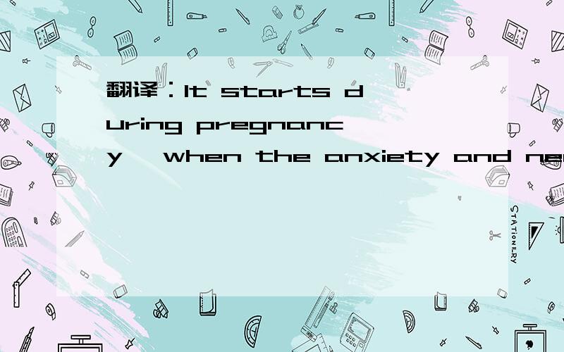 翻译：It starts during pregnancy, when the anxiety and needs ar