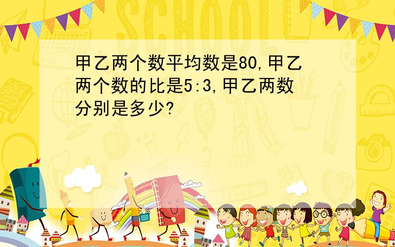 甲乙两个数平均数是80,甲乙两个数的比是5:3,甲乙两数分别是多少?