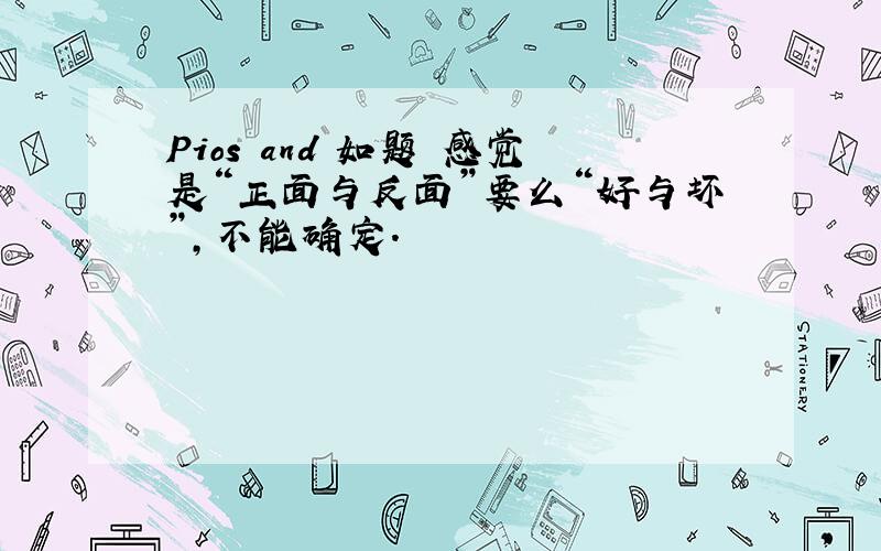 Pios and 如题 感觉是“正面与反面”要么“好与坏”,不能确定.