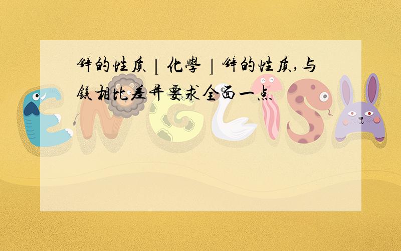 锌的性质〖化学〗锌的性质,与镁相比差异要求全面一点