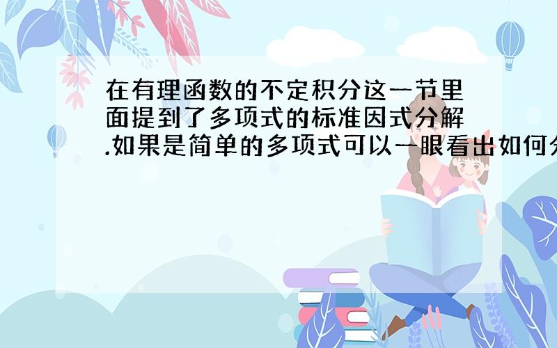 在有理函数的不定积分这一节里面提到了多项式的标准因式分解.如果是简单的多项式可以一眼看出如何分解,可如果多项式次数比较高