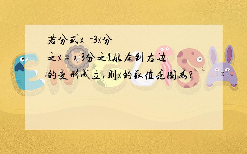 若分式x²-3x分之x=x-3分之1从左到右边的变形成立,则x的取值范围为?