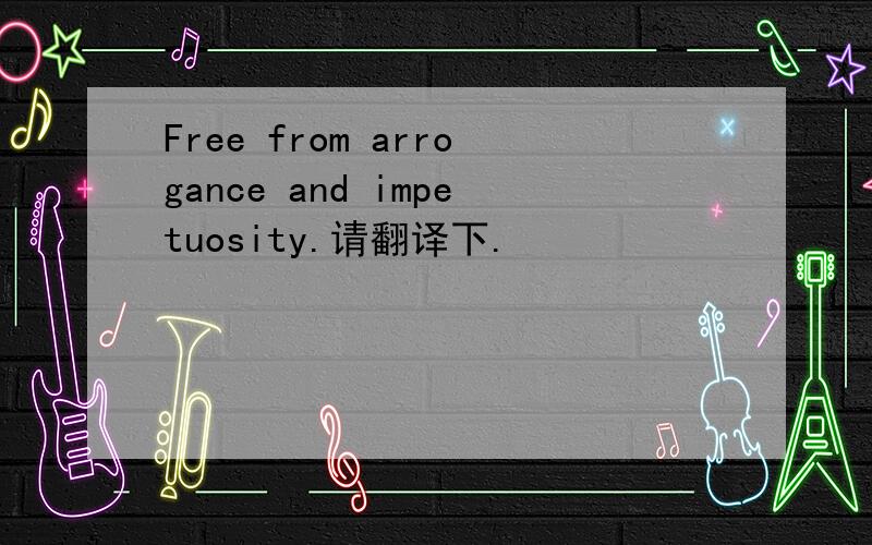 Free from arrogance and impetuosity.请翻译下.