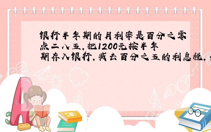 银行半年期的月利率是百分之零点二八五,把1200元按半年期存入银行,减去百分之五的利息税,共得多少元