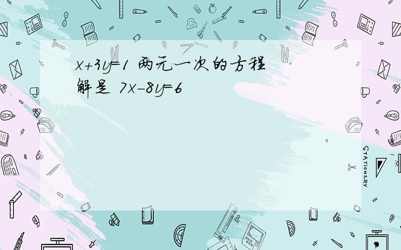 x+3y=1 两元一次的方程解是 7x-8y=6