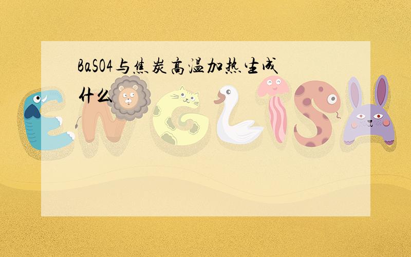 BaSO4与焦炭高温加热生成什么