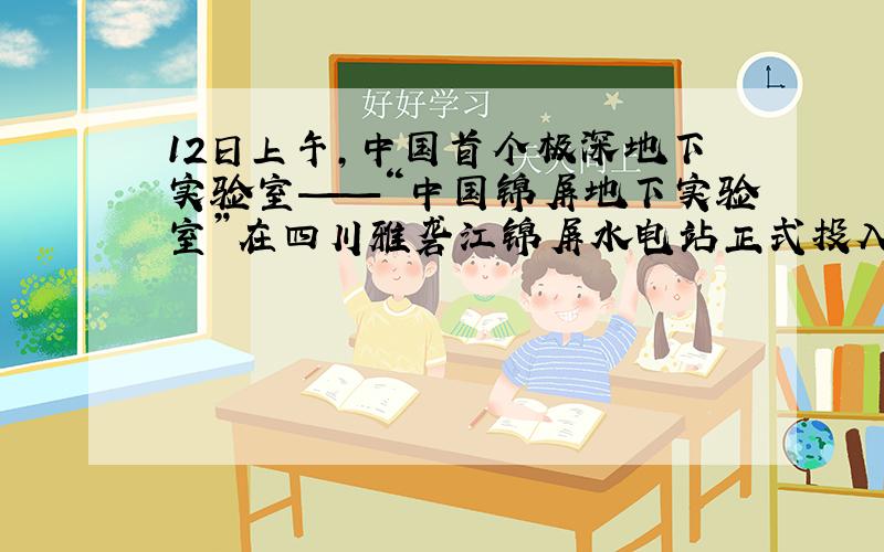 12日上午,中国首个极深地下实验室——“中国锦屏地下实验室”在四川雅砻江锦屏水电站正式投入使用,标志着