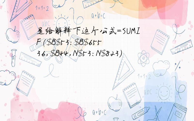 是给解释下这个公式=SUMIF($B$53:$B$65536,$B44,N$53:N$823)