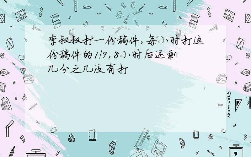 李叔叔打一份稿件,每小时打这份稿件的1/9,8小时后还剩几分之几没有打