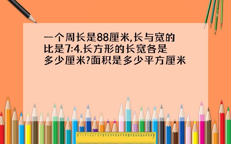 一个周长是88厘米,长与宽的比是7:4.长方形的长宽各是多少厘米?面积是多少平方厘米