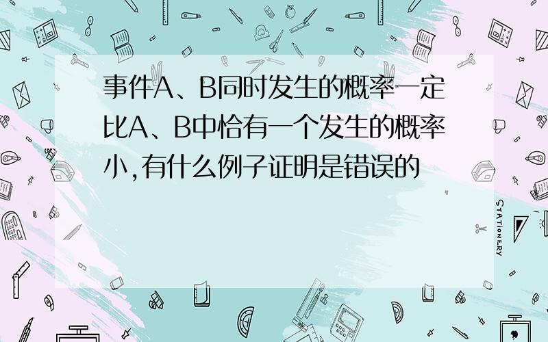 事件A、B同时发生的概率一定比A、B中恰有一个发生的概率小,有什么例子证明是错误的